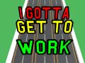 Game I Gotta Get to Work